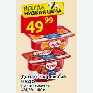 Десерт творожный ЧУДО в ассортименте, 4/4,2%, 100 г
