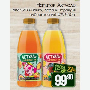 Напиток сывороточный Актуаль апельсин-манго, персик-маракуйя 0% 930 г