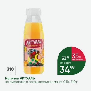Напиток АКТУАЛЬ на сыворотке с соком апельсин-манго 0,1%, 310 г