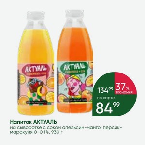 Напиток АКТУАЛЬ на сыворотке с соком апельсин-манго; персик- маракуйя О-0,1%, 930 г