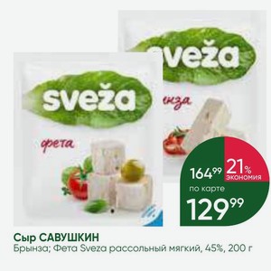 Сыр САВУШКИН Брынза; Фета Sveza рассольный мягкий, 45%, 200 г