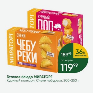 Готовое блюдо МИРАТОРГ Куриный попкорн; Снеки чебуреки, 200-250 г