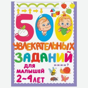 Книга 500увлекательных заданий для малышей 2-4лет