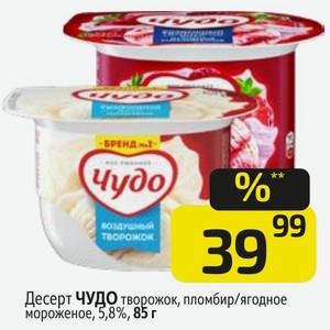 Десерт ЧУДО творожок, пломбир/ягодное мороженое, 5,8%, 85 г