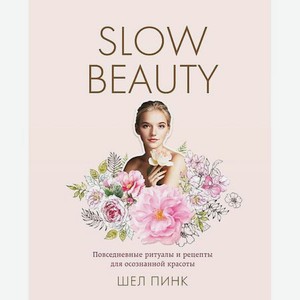 ЭКСМО Slow Beauty. Повседневные ритуалы и рецепты для осознанной красоты 16+