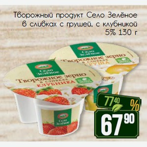 Творожный продукт Село Зелёное в сливках с грушей, с клубникой 5% 130 г