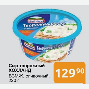Сыр творожный ХОХЛАНД БЗМЖ, сливочный, 220 г